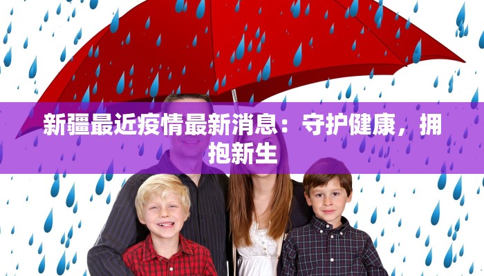 新疆最近疫情最新消息:守护健康,拥抱新生 新疆最近疫情最新消息:守护健康,拥抱新生