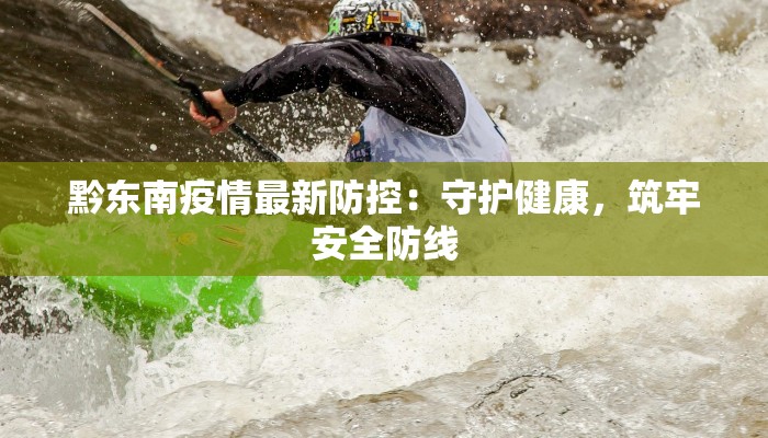 黔东南疫情最新防控:守护健康,筑牢安全防线 黔东南疫情最新防控:守护健康,筑牢安全防线