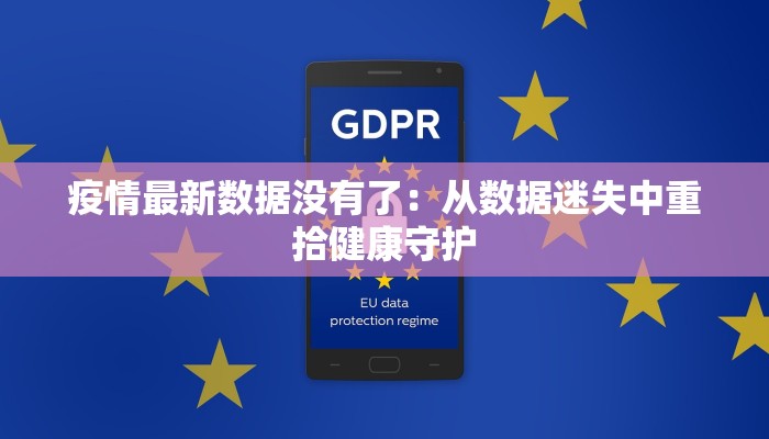 疫情最新数据没有了:从数据迷失中重拾健康守护 疫情最新数据没有了:从数据迷失中重拾健康守护