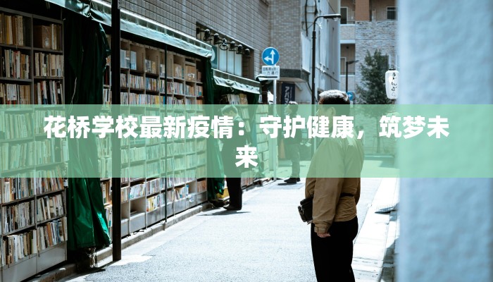花桥学校最新疫情:守护健康,筑梦未来 花桥学校最新疫情:守护健康,筑梦未来