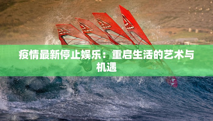 疫情最新停止娱乐:重启生活的艺术与机遇 疫情最新停止娱乐:重启生活的艺术与机遇