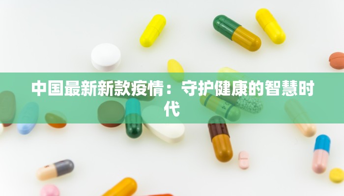 中国最新新款疫情:守护健康的智慧时代 中国最新新款疫情:守护健康的智慧时代