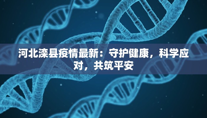 河北滦县疫情最新:守护健康,科学应对,共筑平安 河北滦县疫情最新:守护健康,科学应对,共筑平安