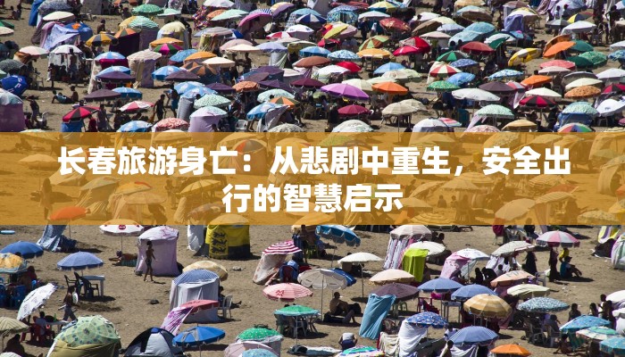 长春旅游身亡:从悲剧中重生,安全出行的智慧启示 长春旅游身亡:从悲剧中重生,安全出行的智慧启示