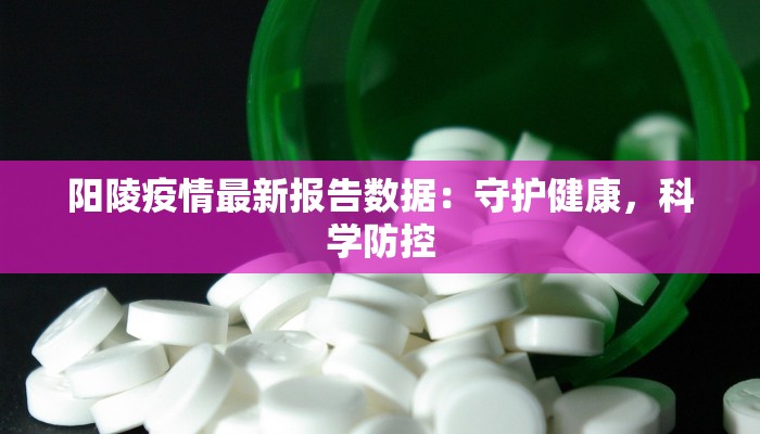 阳陵疫情最新报告数据:守护健康,科学防控 阳陵疫情最新报告数据:守护健康,科学防控
