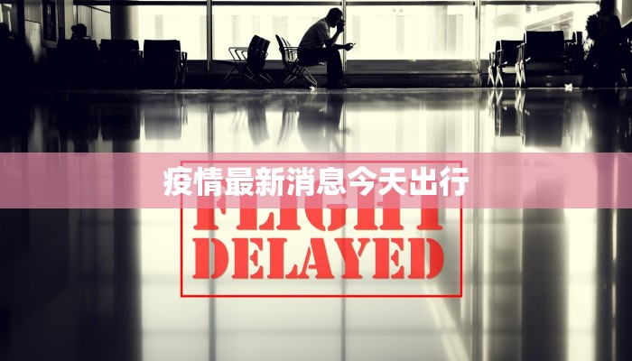 疫情最新消息今天出行 疫情最新消息今天出行