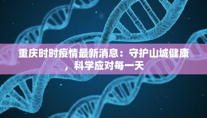 重庆时时疫情最新消息:守护山城健康,科学应对每一天 重庆时时疫情最新消息:守护山城健康,科学应对每一天