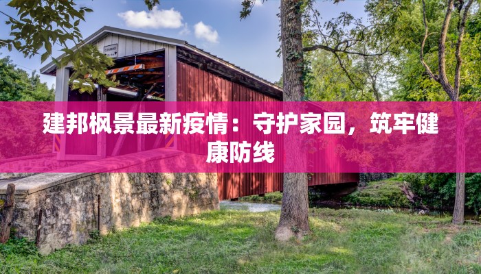 建邦枫景最新疫情:守护家园,筑牢健康防线 建邦枫景最新疫情:守护家园,筑牢健康防线