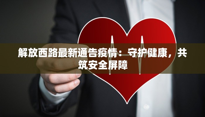 解放西路最新通告疫情:守护健康,共筑安全屏障 解放西路最新通告疫情:守护健康,共筑安全屏障