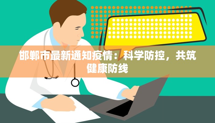 邯郸市最新通知疫情:科学防控,共筑健康防线 邯郸市最新通知疫情:科学防控,共筑健康防线