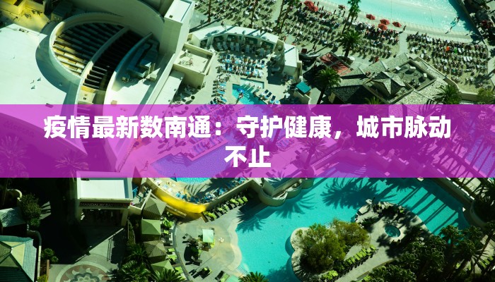 疫情最新数南通：守护健康，城市脉动不止