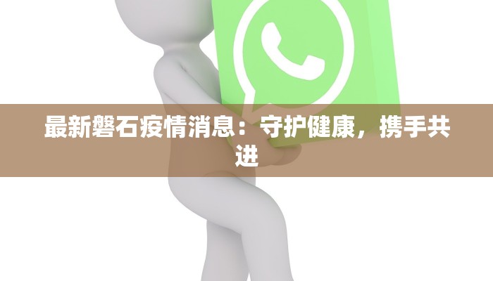 最新磐石疫情消息:守护健康,携手共进 最新磐石疫情消息:守护健康,携手共进