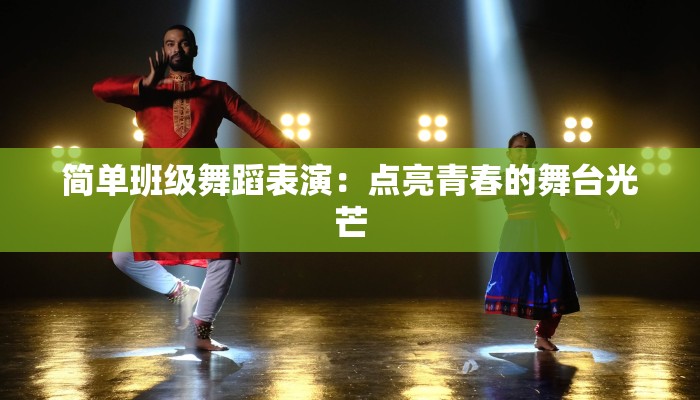 简单班级舞蹈表演：点亮青春的舞台光芒