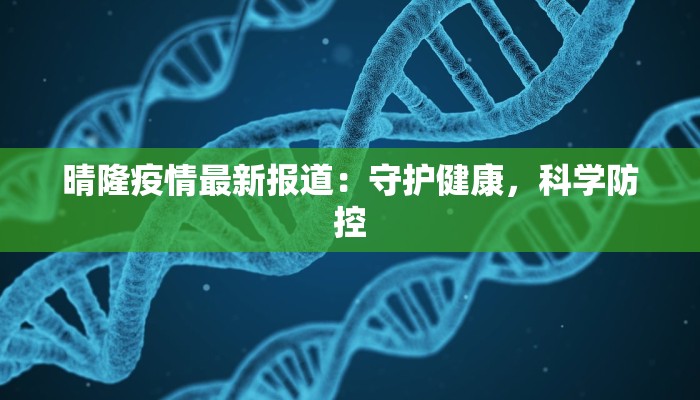 晴隆疫情最新报道:守护健康,科学防控 晴隆疫情最新报道:守护健康,科学防控