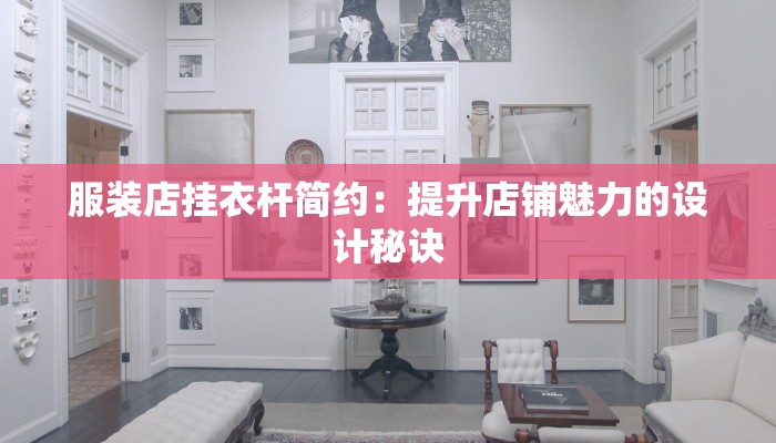 服装店挂衣杆简约：提升店铺魅力的设计秘诀
