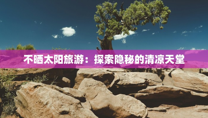 不晒太阳旅游：探索隐秘的清凉天堂