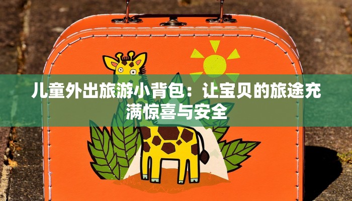儿童外出旅游小背包：让宝贝的旅途充满惊喜与安全