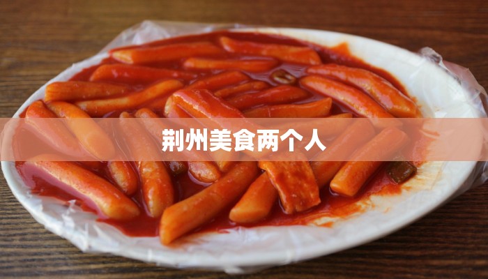 荆州美食两个人 荆州美食两个人
