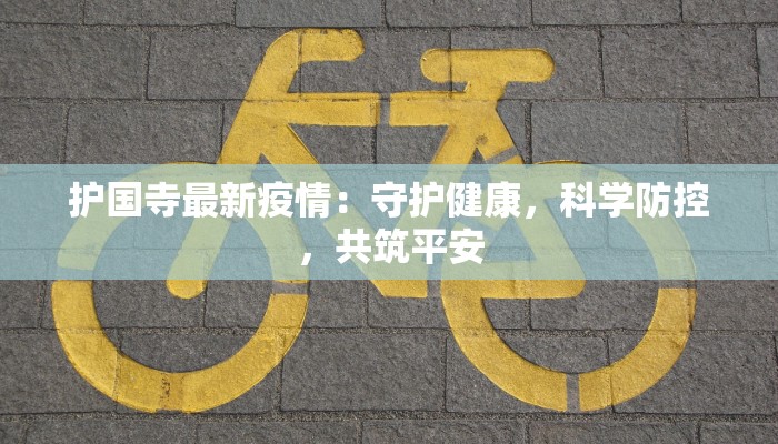 护国寺最新疫情：守护健康，科学防控，共筑平安