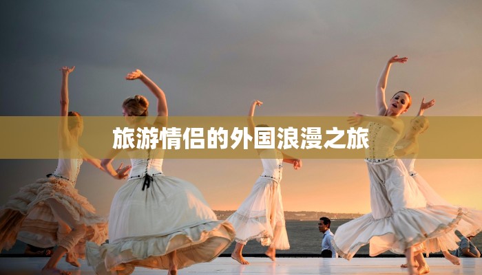 旅游情侣的外国浪漫之旅