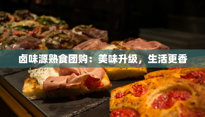 卤味源熟食团购:美味升级,生活更香 卤味源熟食团购:美味升级,生活更香