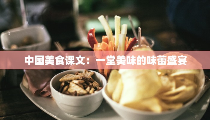 中国美食课文：一堂美味的味蕾盛宴