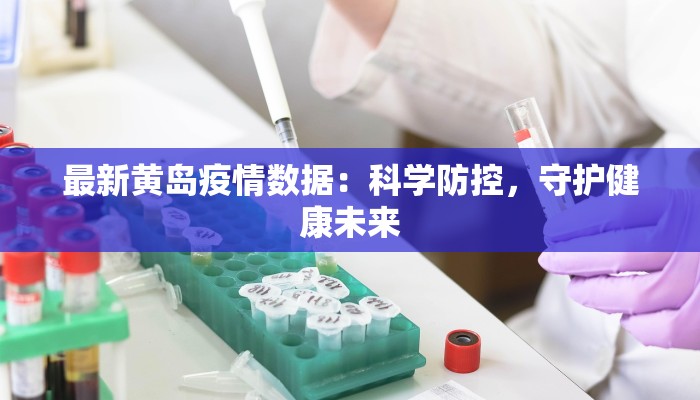 最新黄岛疫情数据:科学防控,守护健康未来 最新黄岛疫情数据:科学防控,守护健康未来
