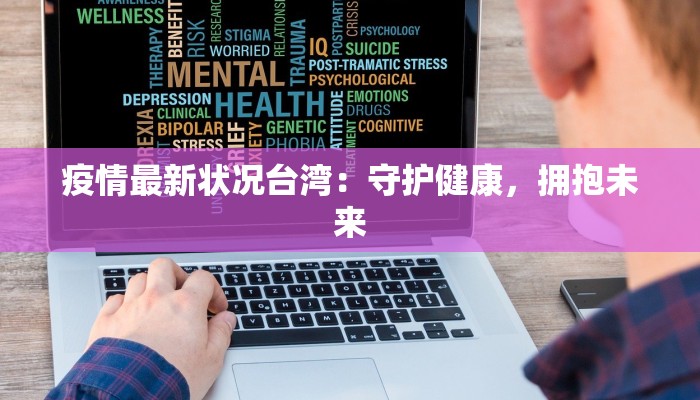 疫情最新状况台湾：守护健康，拥抱未来