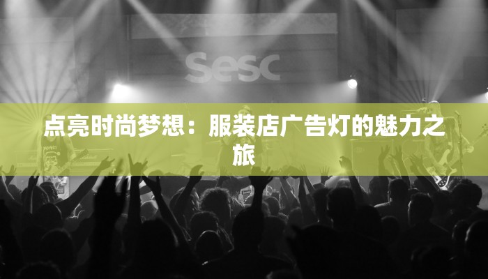 点亮时尚梦想:服装店广告灯的魅力之旅 点亮时尚梦想:服装店广告灯的魅力之旅