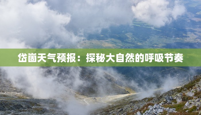 岱崮天气预报:探秘大自然的呼吸节奏 岱崮天气预报:探秘大自然的呼吸节奏