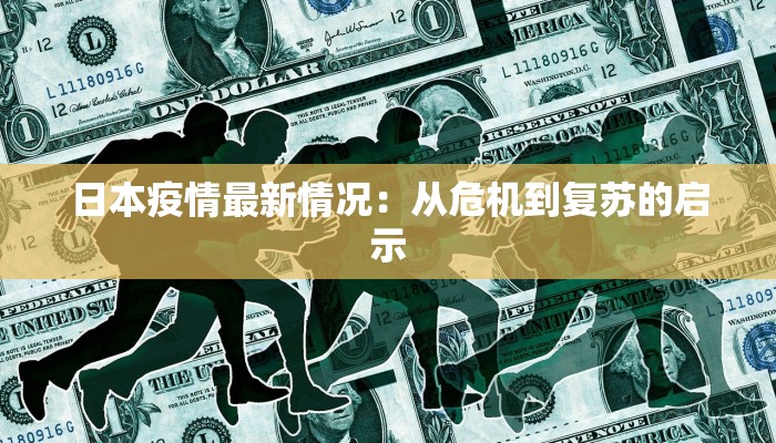 日本疫情最新情况:从危机到复苏的启示 日本疫情最新情况:从危机到复苏的启示