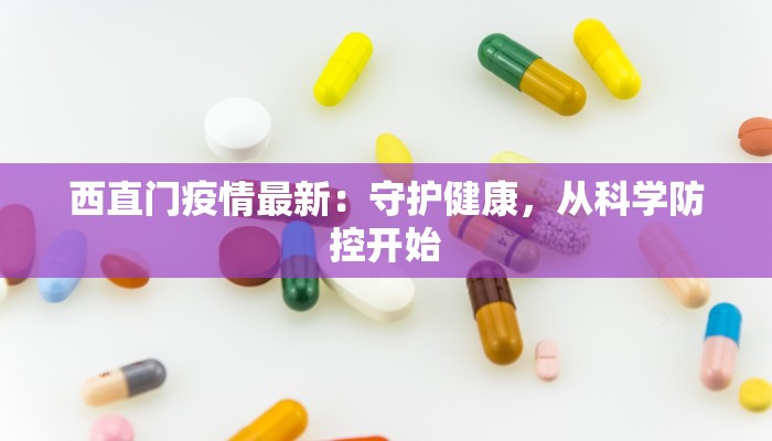 西直门疫情最新:守护健康,从科学防控开始 西直门疫情最新:守护健康,从科学防控开始