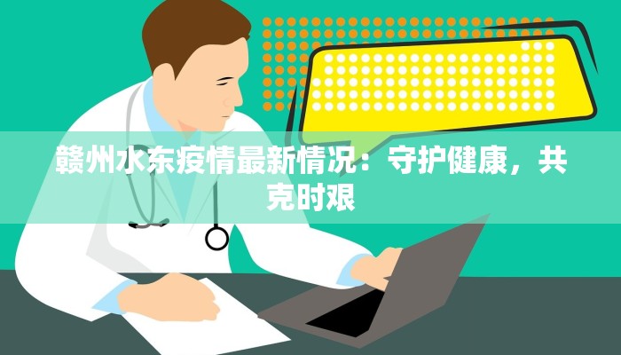 赣州水东疫情最新情况:守护健康,共克时艰 赣州水东疫情最新情况:守护健康,共克时艰