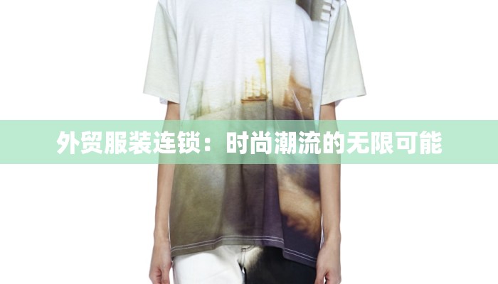 外贸服装连锁:时尚潮流的无限可能 外贸服装连锁:时尚潮流的无限可能