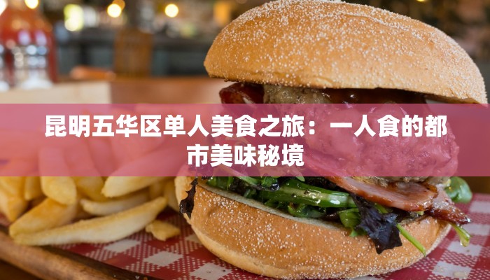 昆明五华区单人美食之旅：一人食的都市美味秘境