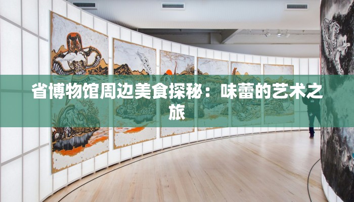 省博物馆周边美食探秘：味蕾的艺术之旅