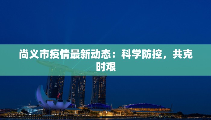 尚义市疫情最新动态:科学防控,共克时艰 尚义市疫情最新动态:科学防控,共克时艰
