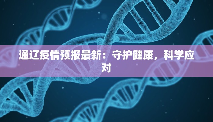 通辽疫情预报最新：守护健康，科学应对