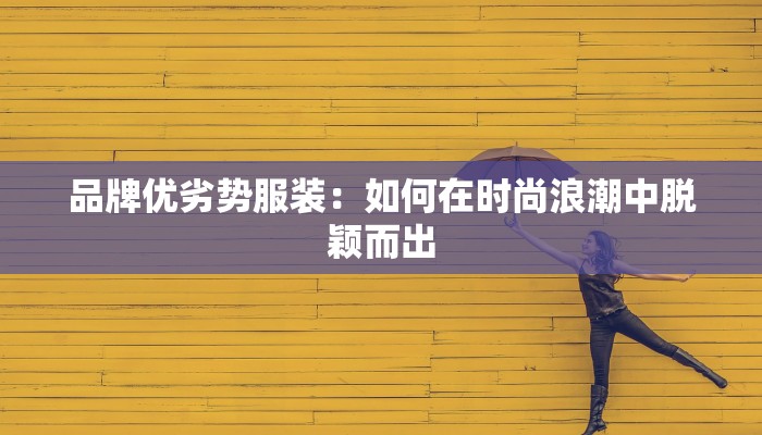 品牌优劣势服装:如何在时尚浪潮中脱颖而出 品牌优劣势服装:如何在时尚浪潮中脱颖而出
