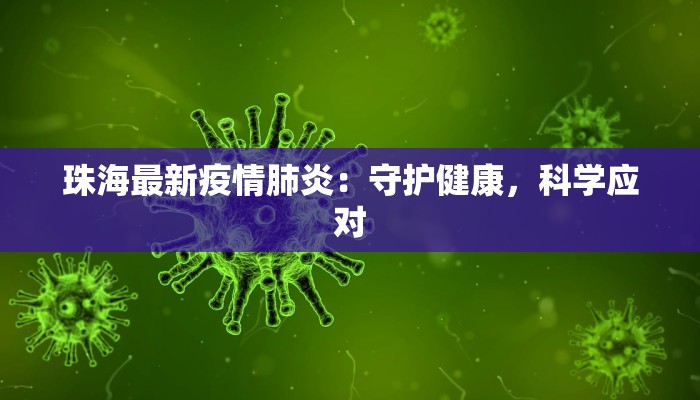 珠海最新疫情肺炎:守护健康,科学应对 珠海最新疫情肺炎:守护健康,科学应对