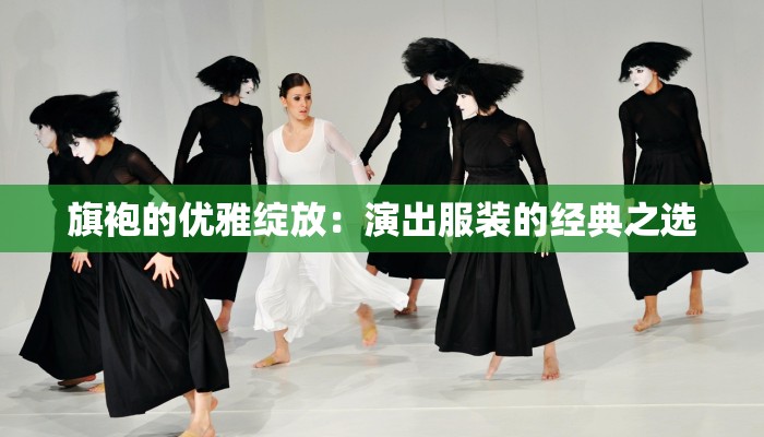 旗袍的优雅绽放:演出服装的经典之选 旗袍的优雅绽放:演出服装的经典之选