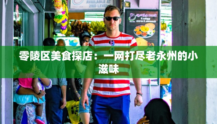 零陵区美食探店:一网打尽老永州的小滋味 零陵区美食探店:一网打尽老永州的小滋味