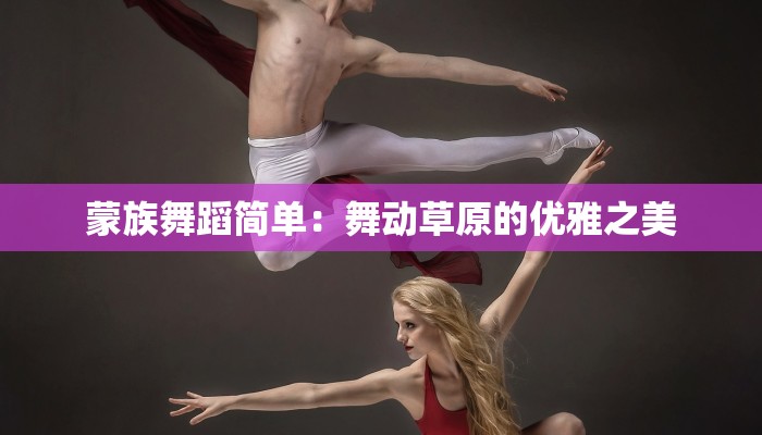 蒙族舞蹈简单：舞动草原的优雅之美