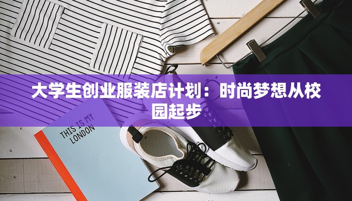 大学生创业服装店计划：时尚梦想从校园起步