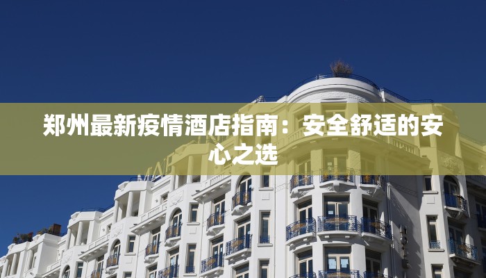 郑州最新疫情酒店指南：安全舒适的安心之选