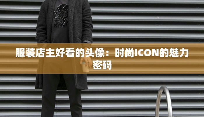服装店主好看的头像：时尚ICON的魅力密码