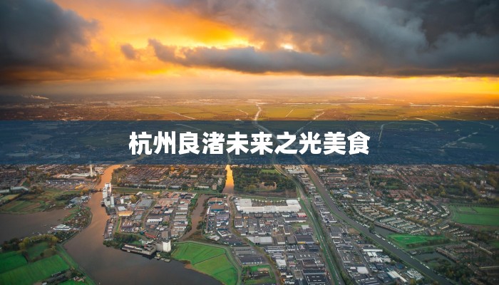 杭州良渚未来之光美食 杭州良渚未来之光美食