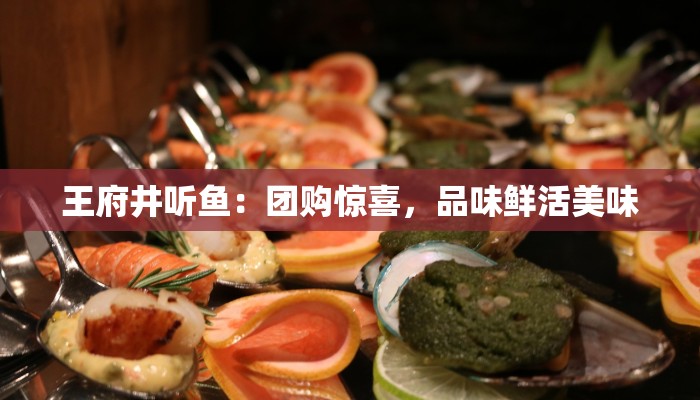 王府井听鱼:团购惊喜,品味鲜活美味 王府井听鱼:团购惊喜,品味鲜活美味