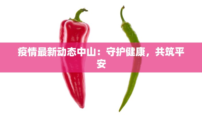 疫情最新动态中山:守护健康,共筑平安 疫情最新动态中山:守护健康,共筑平安
