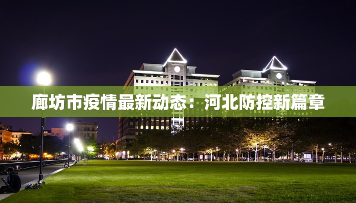 廊坊市疫情最新动态:河北防控新篇章 廊坊市疫情最新动态:河北防控新篇章